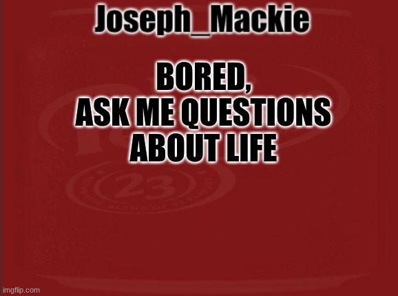 Joseph_Mackie template | BORED, ASK ME QUESTIONS ABOUT LIFE | image tagged in joseph_mackie template | made w/ Imgflip meme maker