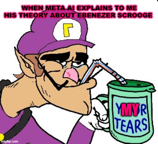 Meta ai is more sentimental than some human beings | WHEN META AI EXPLAINS TO ME HIS THEORY ABOUT EBENEZER SCROOGE; MY | image tagged in waluigi drinking tears | made w/ Imgflip meme maker
