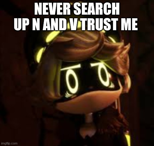 N And V | NEVER SEARCH UP N AND V TRUST ME | image tagged in murder drones n concerned | made w/ Imgflip meme maker