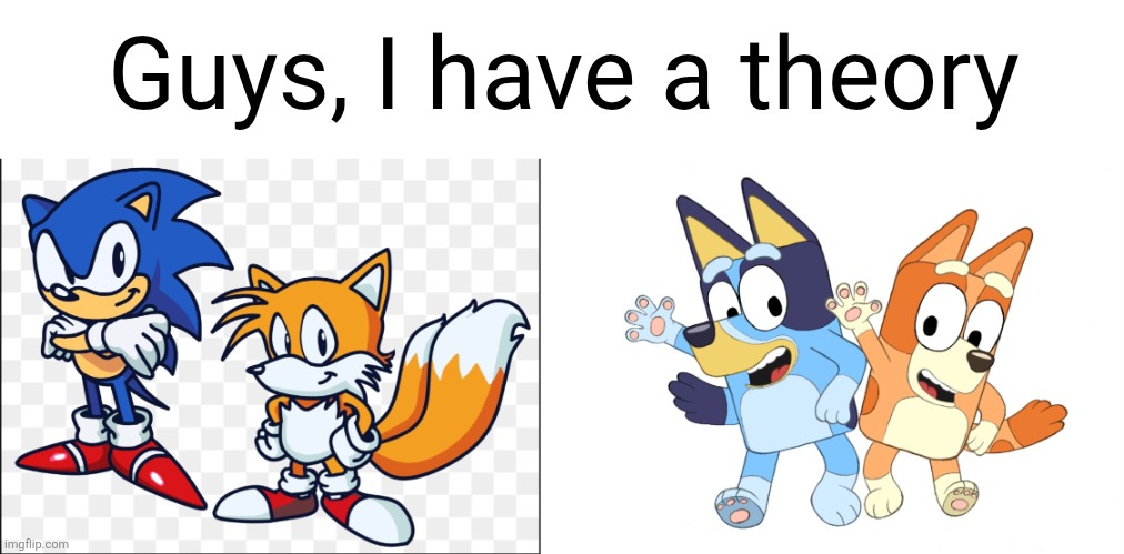 Here me tf out | Guys, I have a theory | image tagged in tails,sonic,bluey,guys i have a theory,theory,video games | made w/ Imgflip meme maker