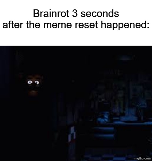 Ts was NOT gonna work | Brainrot 3 seconds after the meme reset happened: | image tagged in meme reset,fnaf,memes,true memes,cap,funny | made w/ Imgflip meme maker