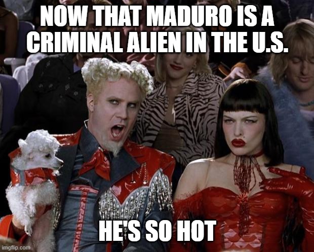 Mugatu So Hot Right Now Meme | NOW THAT MADURO IS A CRIMINAL ALIEN IN THE U.S. HE'S SO HOT | image tagged in memes,mugatu so hot right now | made w/ Imgflip meme maker