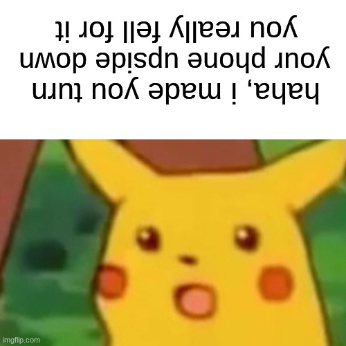 hello there, wait, why are you reading the title? | you really fell for it; your phone upside down; haha, i made you turn | image tagged in memes,surprised pikachu,funny | made w/ Imgflip meme maker