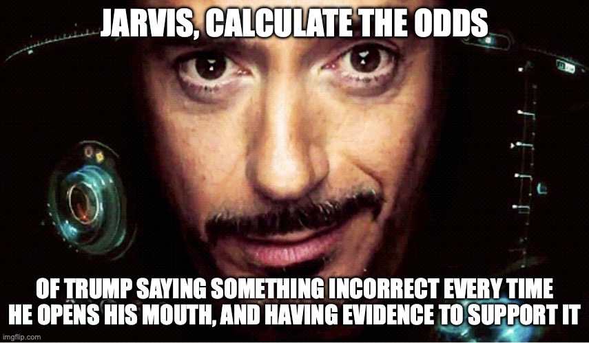 The media on trump is wild | JARVIS, CALCULATE THE ODDS; OF TRUMP SAYING SOMETHING INCORRECT EVERY TIME HE OPENS HIS MOUTH, AND HAVING EVIDENCE TO SUPPORT IT | image tagged in jarvis | made w/ Imgflip meme maker