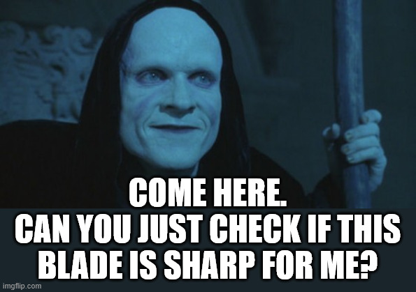 death bill and ted | COME HERE.
CAN YOU JUST CHECK IF THIS BLADE IS SHARP FOR ME? | image tagged in death bill and ted | made w/ Imgflip meme maker