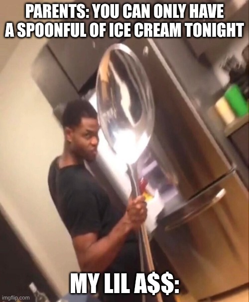 Ice cream loophole | PARENTS: YOU CAN ONLY HAVE A SPOONFUL OF ICE CREAM TONIGHT; MY LIL A$$: | image tagged in comically large spoon,childhood,food | made w/ Imgflip meme maker