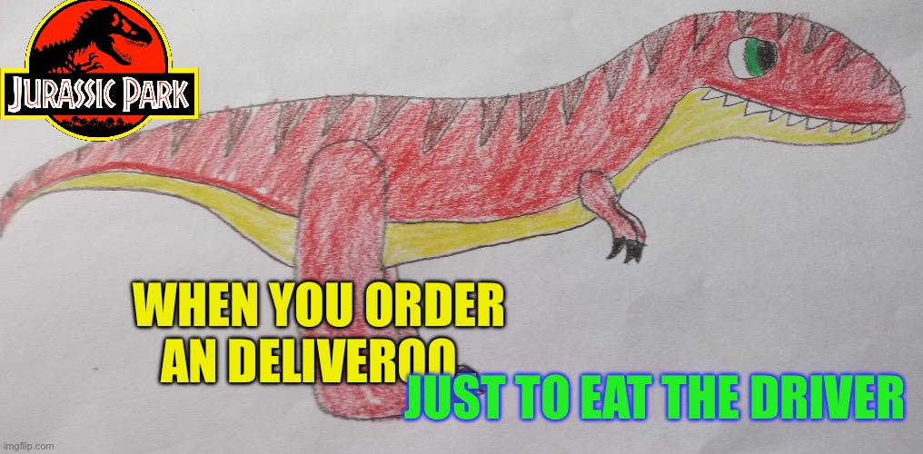 Tyrex | WHEN YOU ORDER AN DELIVEROO.. JUST TO EAT THE DRIVER | image tagged in tyrex | made w/ Imgflip meme maker