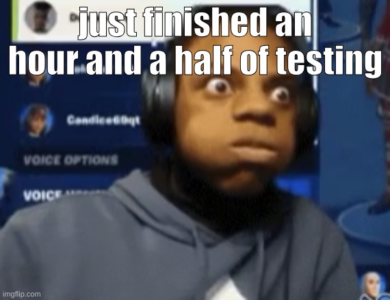 speed blowing | just finished an hour and a half of testing | image tagged in speed blowing | made w/ Imgflip meme maker