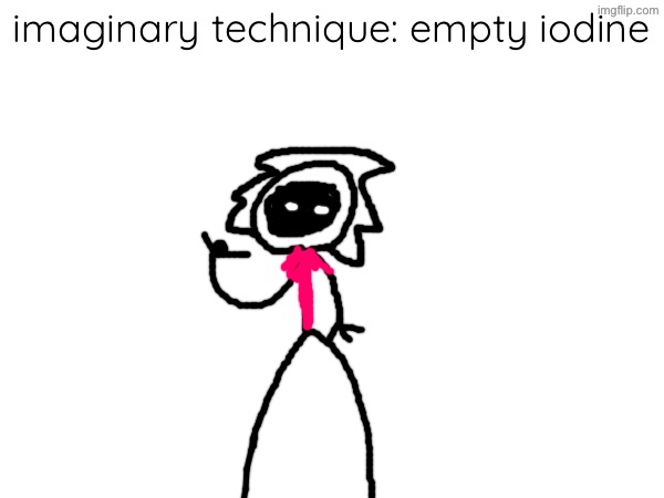 imaginary technique: empty iodine | made w/ Imgflip meme maker