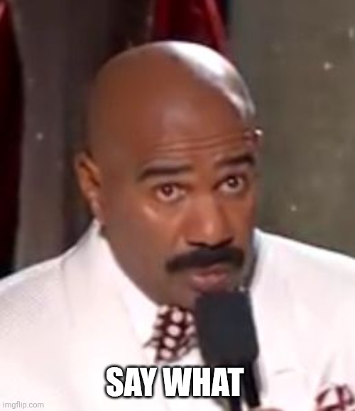 Wrong Winner Steve Harvey | SAY WHAT | image tagged in wrong winner steve harvey | made w/ Imgflip meme maker