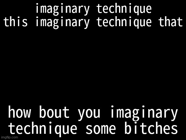 imaginary technique this imaginary technique that; how bout you imaginary technique some bitches | made w/ Imgflip meme maker