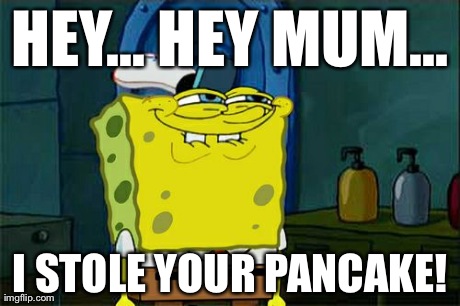 Don't You Squidward Meme | HEY... HEY MUM... I STOLE YOUR PANCAKE! | image tagged in memes,dont you squidward | made w/ Imgflip meme maker