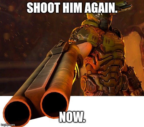 Doom guy pointing shotgun | SHOOT HIM AGAIN. NOW. | image tagged in doom guy pointing shotgun | made w/ Imgflip meme maker