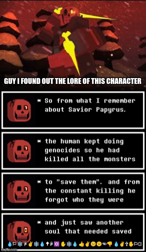 found this out on YouTube shorts | GUY I FOUND OUT THE LORE OF THIS CHARACTER; 💧︎⚐︎ ❄︎☟︎✌︎❄︎💧︎ 🕈︎☟︎✡︎ ✋︎❄︎💧︎ 👍︎✌︎☹︎☹︎☜︎👎︎ 💧︎✌︎✞︎✋︎⚐︎☼︎ | image tagged in savior,lore,original character | made w/ Imgflip meme maker
