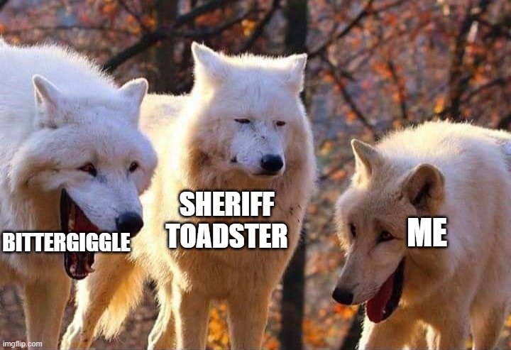 when the jester(bittergiggle) tells a vary vary funny joke | SHERIFF TOADSTER; ME; BITTERGIGGLE | image tagged in laughing wolf | made w/ Imgflip meme maker