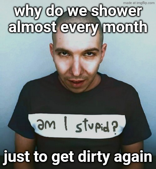 two steps ahead | why do we shower almost every month; just to get dirty again | image tagged in two steps ahead | made w/ Imgflip meme maker