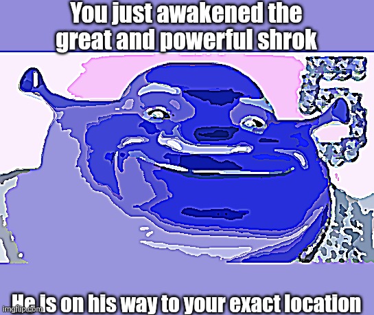 You just awakened the great and powerful shrok He is on his way to your exact location | made w/ Imgflip meme maker