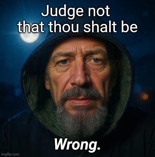 Right or Wrong | Judge not 
that thou shalt be; Wrong. | image tagged in our judgement is just the beginning | made w/ Imgflip meme maker