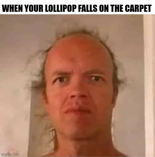 When Your Lollipop Falls On The Carpet | WHEN YOUR LOLLIPOP FALLS ON THE CARPET | image tagged in chrisjoines1 | made w/ Imgflip meme maker