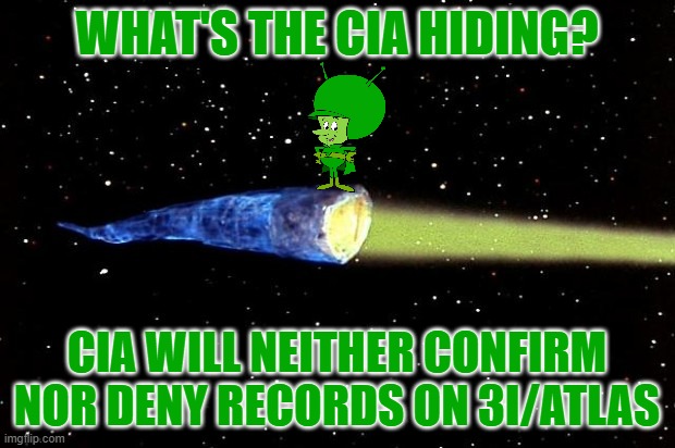 CIA Will Neither Confirm Nor Deny Records on 3I/ATLAS | WHAT'S THE CIA HIDING? CIA WILL NEITHER CONFIRM NOR DENY RECORDS ON 3I/ATLAS | image tagged in 3i/atlas,great gazoo,aliens,cia,martians,nasa | made w/ Imgflip meme maker