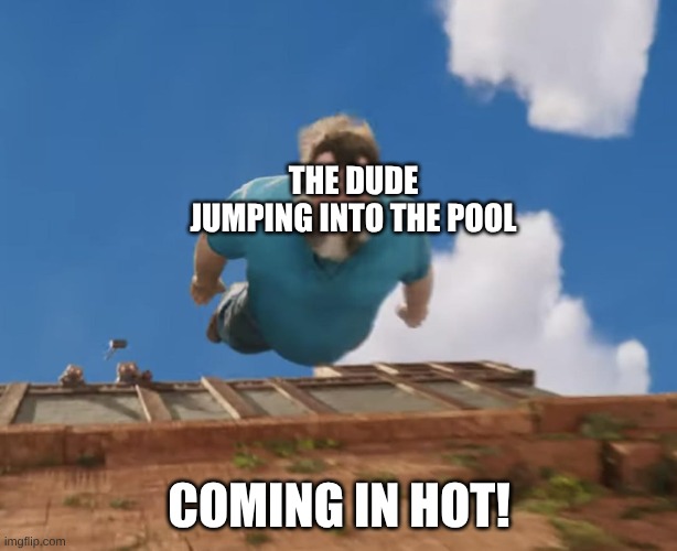 Coming in hot | THE DUDE JUMPING INTO THE POOL COMING IN HOT! | image tagged in coming in hot | made w/ Imgflip meme maker