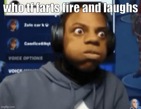 speed blowing | who tf farts fire and laughs | image tagged in speed blowing | made w/ Imgflip meme maker