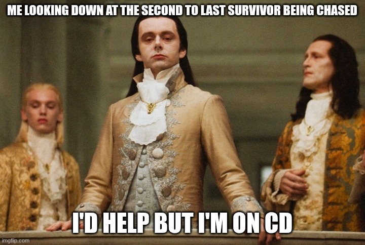 Look of superiority | ME LOOKING DOWN AT THE SECOND TO LAST SURVIVOR BEING CHASED; I'D HELP BUT I'M ON CD | image tagged in look of superiority | made w/ Imgflip meme maker