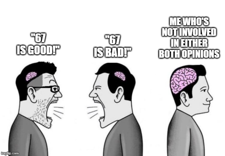 Image Title | ME WHO'S NOT INVOLVED IN EITHER BOTH OPINIONS; "67 IS BAD!"; "67 IS GOOD!" | image tagged in two small brain men screaming at each other while big brain man,memes,funny,oh wow are you actually reading these tags | made w/ Imgflip meme maker