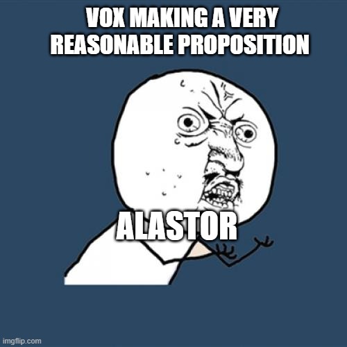 "the worst he can say is no" | VOX MAKING A VERY REASONABLE PROPOSITION; ALASTOR | image tagged in memes,y u no,hazbin hotel,alastor hazbin hotel | made w/ Imgflip meme maker