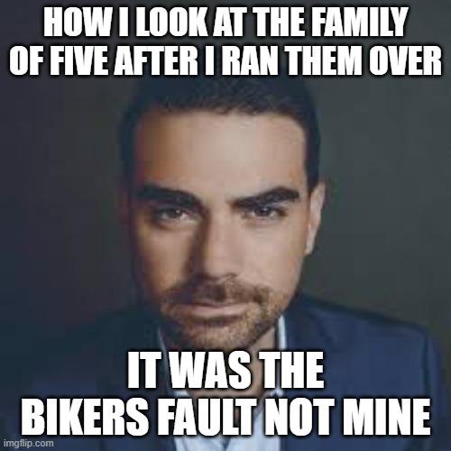 HOW I LOOK AT THE FAMILY OF FIVE AFTER I RAN THEM OVER; IT WAS THE BIKERS FAULT NOT MINE | image tagged in bikers | made w/ Imgflip meme maker