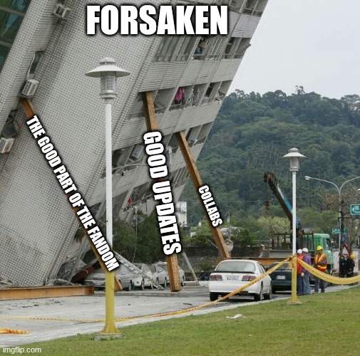 So long as we don't fall I will stick with this game | FORSAKEN; GOOD UPDATES; THE GOOD PART OF THE FANDOM; COLLABS | image tagged in falling building held up with sticks | made w/ Imgflip meme maker