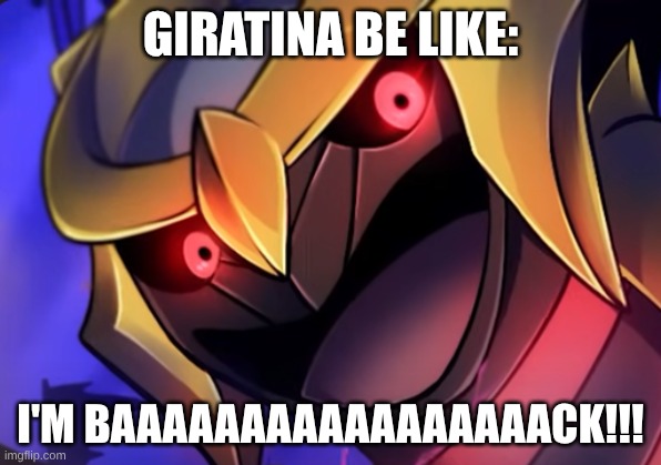Giratina | GIRATINA BE LIKE:; I'M BAAAAAAAAAAAAAAAAACK!!! | image tagged in giratina | made w/ Imgflip meme maker