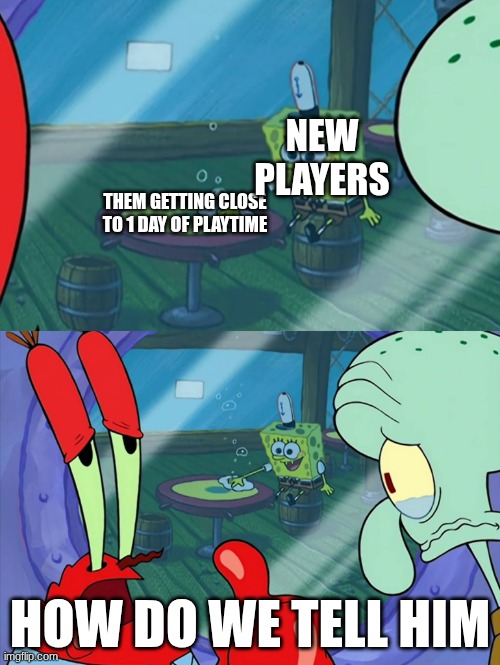 Welp, sure is a shame he's gonna see every sweat ever | NEW PLAYERS; THEM GETTING CLOSE TO 1 DAY OF PLAYTIME; HOW DO WE TELL HIM | image tagged in how do we tell him | made w/ Imgflip meme maker