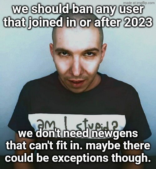 2022 if we get bold enough | we should ban any user that joined in or after 2023; we don't need newgens that can't fit in. maybe there
could be exceptions though. | image tagged in two steps ahead | made w/ Imgflip meme maker