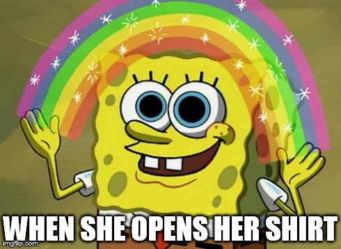Imagination Spongebob | WHEN SHE OPENS HER SHIRT | image tagged in memes,imagination spongebob | made w/ Imgflip meme maker