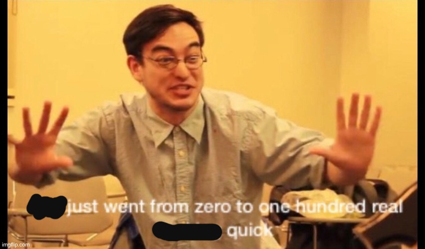 zero to 100 | image tagged in zero to 100 | made w/ Imgflip meme maker