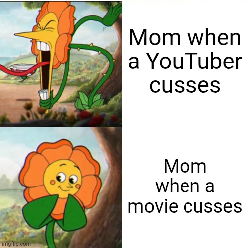 Cuphead Flower | Mom when a YouTuber cusses; Mom when a movie cusses | image tagged in cuphead flower,moms,relatable,cuphead,youtube,movies | made w/ Imgflip meme maker