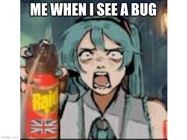 raid miku | ME WHEN I SEE A BUG | image tagged in hatsune miku | made w/ Imgflip meme maker