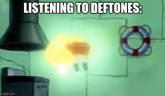 Floating Spongebob | LISTENING TO DEFTONES: | image tagged in floating spongebob | made w/ Imgflip meme maker