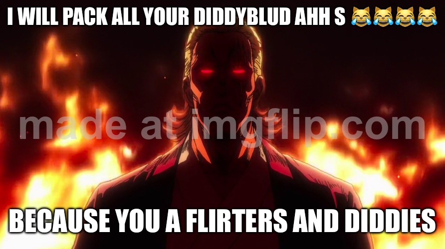 Pack goat is here packing in yo ear | I WILL PACK ALL YOUR DIDDYBLUD AHH S 😹😹😹😹; BECAUSE YOU A FLIRTERS AND DIDDIES | image tagged in packgod | made w/ Imgflip meme maker