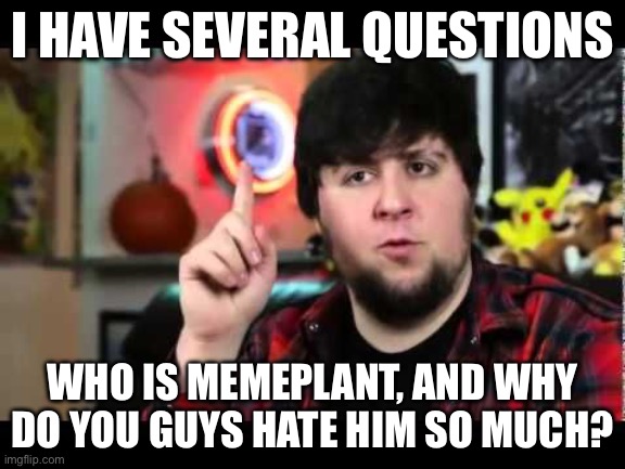I really only post on here whenever i feel like so idk the lore as to The memeplant hate | I HAVE SEVERAL QUESTIONS; WHO IS MEMEPLANT, AND WHY DO YOU GUYS HATE HIM SO MUCH? | image tagged in jontron i have several questions,roblox,question | made w/ Imgflip meme maker