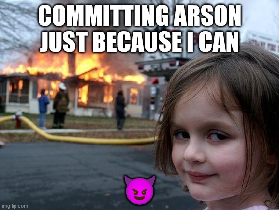 Disaster Girl | COMMITTING ARSON JUST BECAUSE I CAN; 😈 | image tagged in memes,disaster girl | made w/ Imgflip meme maker