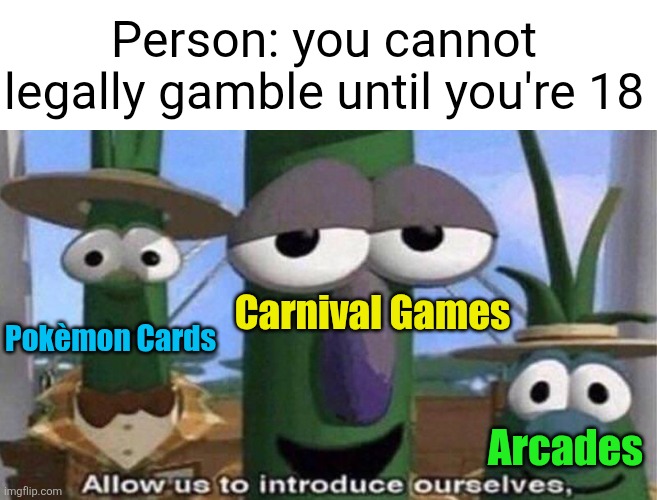 They spend money to lose money... | Person: you cannot legally gamble until you're 18; Carnival Games; Pokèmon Cards; Arcades | image tagged in veggietales 'allow us to introduce ourselfs',kids,gambling,pokemon cards,arcade,carnival | made w/ Imgflip meme maker