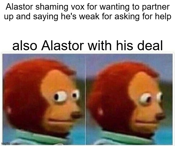 alastor the hypocrite demon | Alastor shaming vox for wanting to partner up and saying he's weak for asking for help; also Alastor with his deal | image tagged in memes,monkey puppet,hazbin hotel,alastor hazbin hotel | made w/ Imgflip meme maker