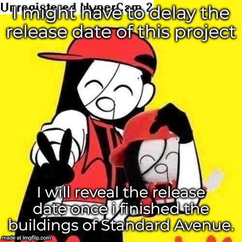 news for my project | I might have to delay the release date of this project; I will reveal the release date once i finished the buildings of Standard Avenue. | image tagged in yi xi hypercam | made w/ Imgflip meme maker