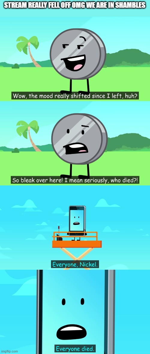 guh | STREAM REALLY FELL OFF OMG WE ARE IN SHAMBLES | image tagged in everyone died | made w/ Imgflip meme maker