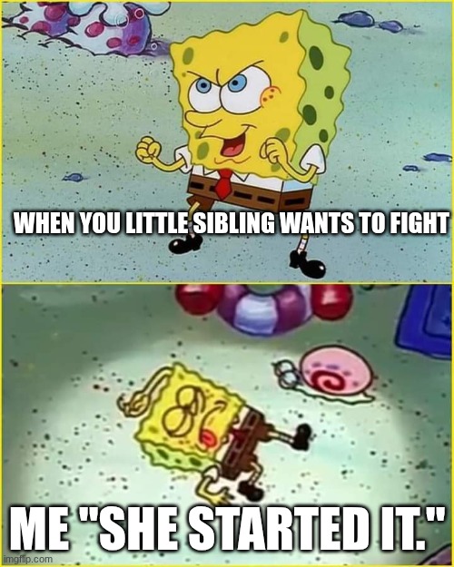 SpongeBob Maju lo sini | WHEN YOU LITTLE SIBLING WANTS TO FIGHT; ME "SHE STARTED IT." | image tagged in spongebob maju lo sini | made w/ Imgflip meme maker