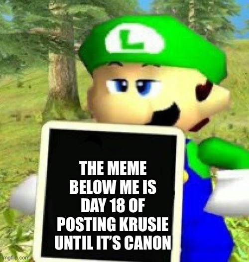 Luigi holding a sign | THE MEME BELOW ME IS DAY 18 OF POSTING KRUSIE UNTIL IT’S CANON | image tagged in luigi holding a sign | made w/ Imgflip meme maker