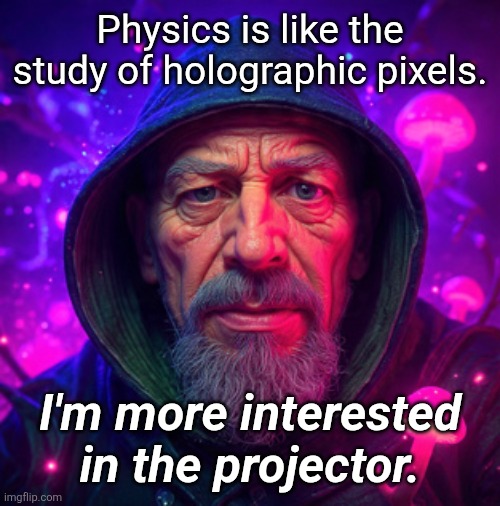 Enlightenment | Physics is like the study of holographic pixels. I'm more interested in the projector. | image tagged in misunderstood | made w/ Imgflip meme maker