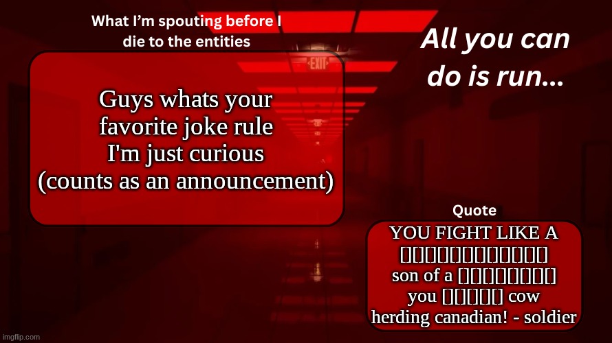 we need something to happen | Guys whats your favorite joke rule I'm just curious (counts as an announcement); YOU FIGHT LIKE A [][][][][][][][][][][][] son of a [][][][][][][][] you [][][][][] cow herding canadian! - soldier | image tagged in woshua announcement temp | made w/ Imgflip meme maker